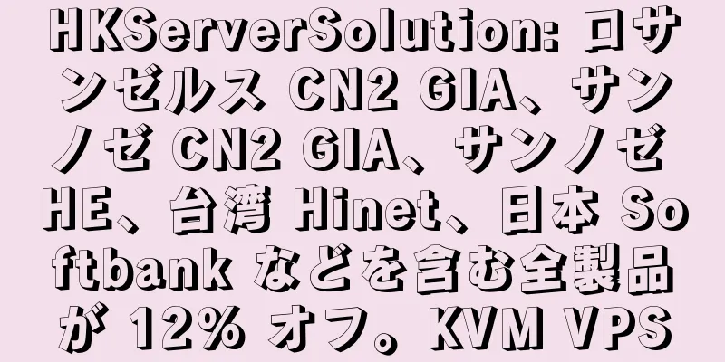 HKServerSolution: ロサンゼルス CN2 GIA、サンノゼ CN2 GIA、サンノゼ HE、台湾 Hinet、日本 Softbank などを含む全製品が 12% オフ。KVM VPS