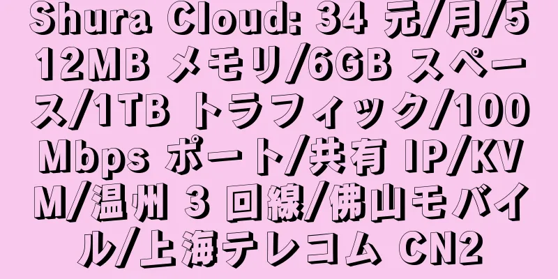 Shura Cloud: 34 元/月/512MB メモリ/6GB スペース/1TB トラフィック/100Mbps ポート/共有 IP/KVM/温州 3 回線/佛山モバイル/上海テレコム CN2