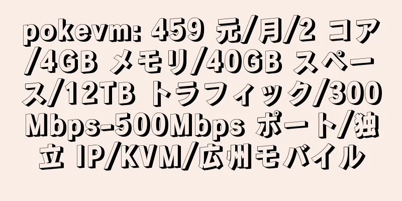 pokevm: 459 元/月/2 コア/4GB メモリ/40GB スペース/12TB トラフィック/300Mbps-500Mbps ポート/独立 IP/KVM/広州モバイル