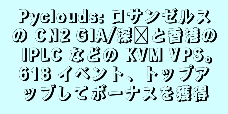 Pyclouds: ロサンゼルスの CN2 GIA/深圳と香港の IPLC などの KVM VPS。618 イベント、トップアップしてボーナスを獲得