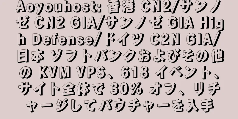 Aoyouhost: 香港 CN2/サンノゼ CN2 GIA/サンノゼ GIA High Defense/ドイツ C2N GIA/日本 ソフトバンクおよびその他の KVM VPS、618 イベント、サイト全体で 30% オフ、リチャージしてバウチャーを入手