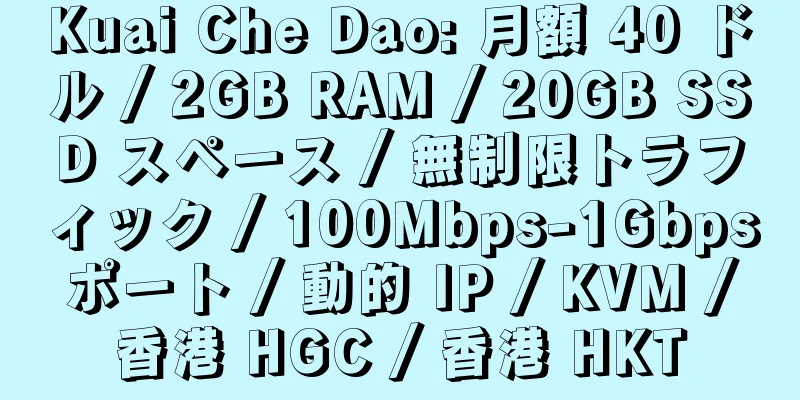 Kuai Che Dao: 月額 40 ドル / 2GB RAM / 20GB SSD スペース / 無制限トラフィック / 100Mbps-1Gbps ポート / 動的 IP / KVM / 香港 HGC / 香港 HKT