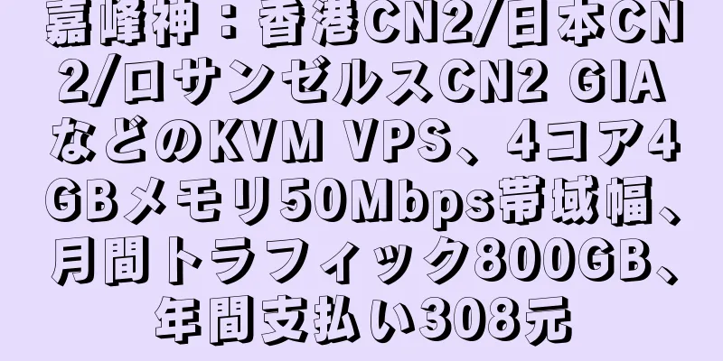 嘉峰神：香港CN2/日本CN2/ロサンゼルスCN2 GIAなどのKVM VPS、4コア4GBメモリ50Mbps帯域幅、月間トラフィック800GB、年間支払い308元