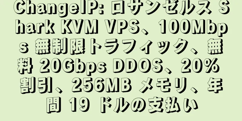 ChangeIP: ロサンゼルス Shark KVM VPS、100Mbps 無制限トラフィック、無料 20Gbps DDOS、20% 割引、256MB メモリ、年間 19 ドルの支払い