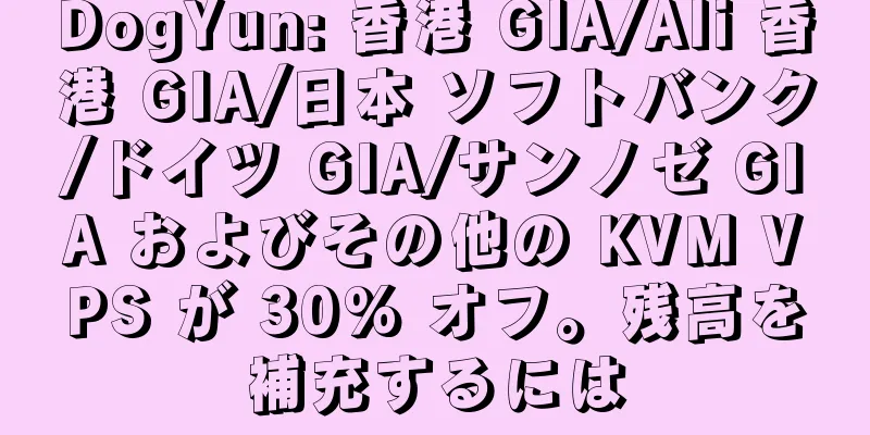 DogYun: 香港 GIA/Ali 香港 GIA/日本 ソフトバンク/ドイツ GIA/サンノゼ GIA およびその他の KVM VPS が 30% オフ。残高を補充するには