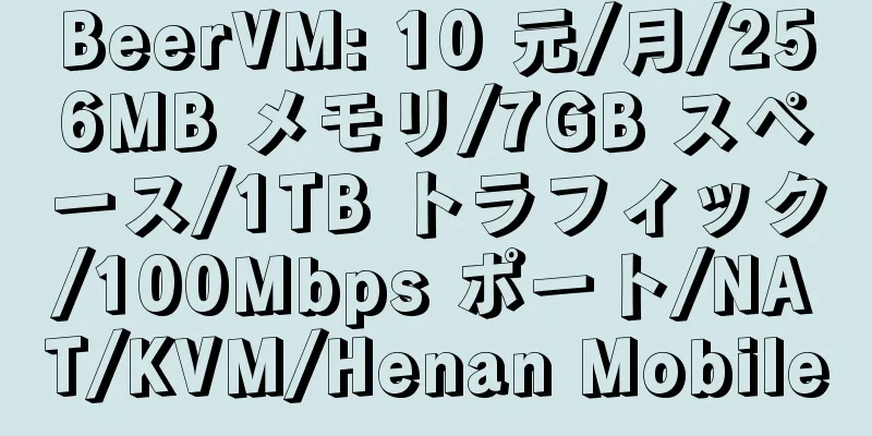 BeerVM: 10 元/月/256MB メモリ/7GB スペース/1TB トラフィック/100Mbps ポート/NAT/KVM/Henan Mobile