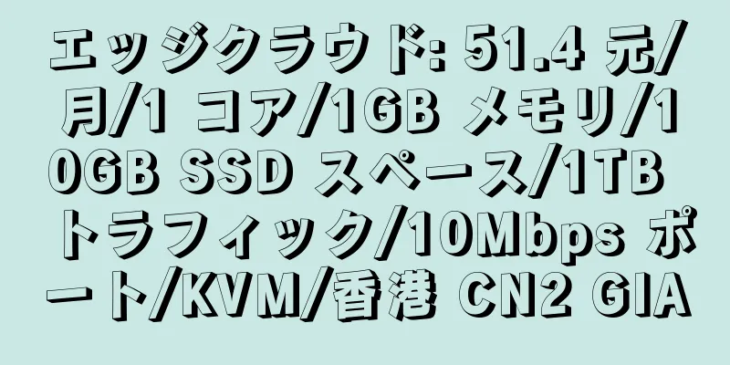 エッジクラウド: 51.4 元/月/1 コア/1GB メモリ/10GB SSD スペース/1TB トラフィック/10Mbps ポート/KVM/香港 CN2 GIA