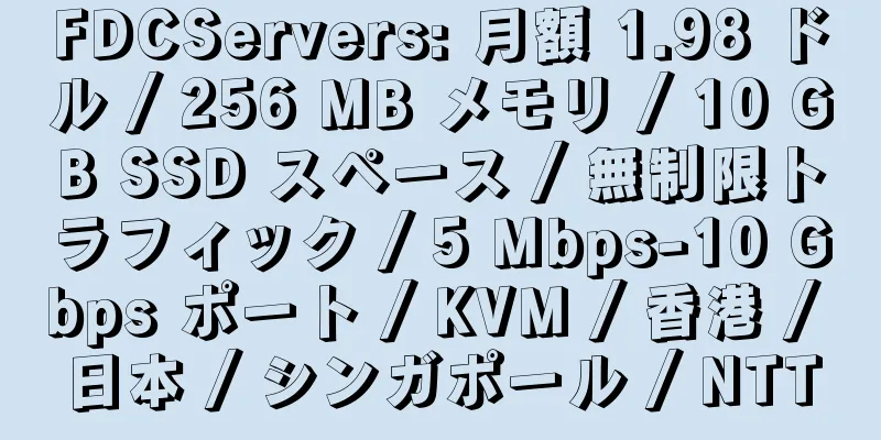 FDCServers: 月額 1.98 ドル / 256 MB メモリ / 10 GB SSD スペース / 無制限トラフィック / 5 Mbps-10 Gbps ポート / KVM / 香港 / 日本 / シンガポール / NTT