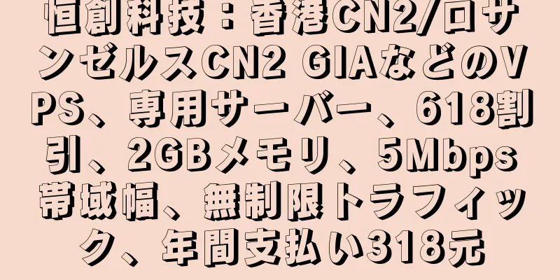 恒創科技：香港CN2/ロサンゼルスCN2 GIAなどのVPS、専用サーバー、618割引、2GBメモリ、5Mbps帯域幅、無制限トラフィック、年間支払い318元