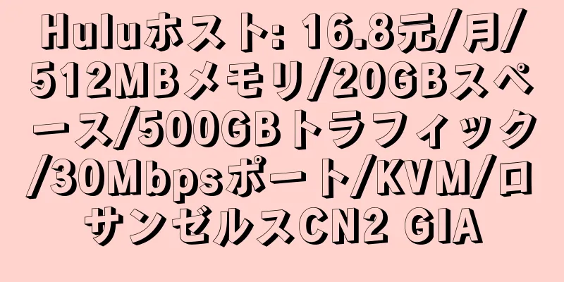 Huluホスト: 16.8元/月/512MBメモリ/20GBスペース/500GBトラフィック/30Mbpsポート/KVM/ロサンゼルスCN2 GIA