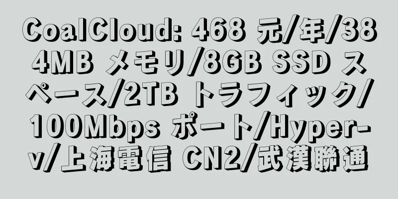 CoalCloud: 468 元/年/384MB メモリ/8GB SSD スペース/2TB トラフィック/100Mbps ポート/Hyper-v/上海電信 CN2/武漢聯通