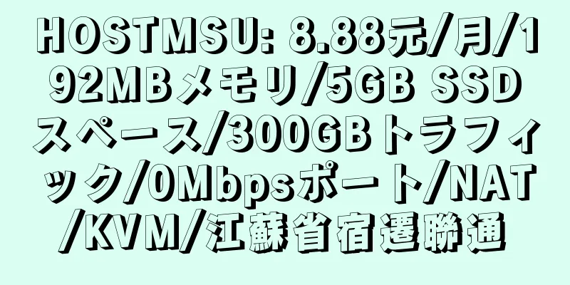 HOSTMSU: 8.88元/月/192MBメモリ/5GB SSDスペース/300GBトラフィック/0Mbpsポート/NAT/KVM/江蘇省宿遷聯通