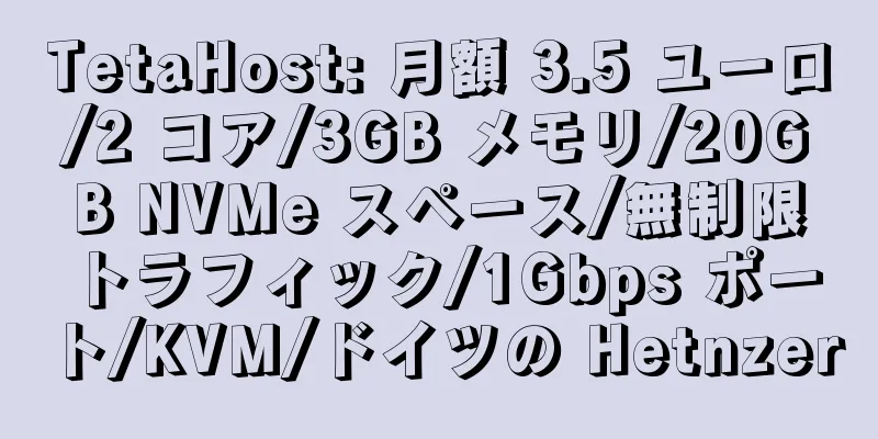 TetaHost: 月額 3.5 ユーロ/2 コア/3GB メモリ/20GB NVMe スペース/無制限トラフィック/1Gbps ポート/KVM/ドイツの Hetnzer