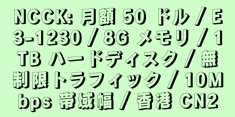 NCCK: 月額 50 ドル / E3-1230 / 8G メモリ / 1TB ハードディスク / 無制限トラフィック / 10Mbps 帯域幅 / 香港 CN2