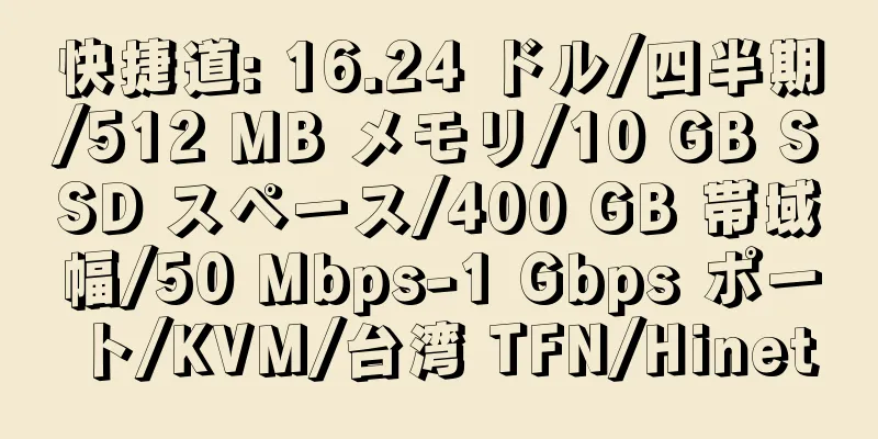 快捷道: 16.24 ドル/四半期/512 MB メモリ/10 GB SSD スペース/400 GB 帯域幅/50 Mbps-1 Gbps ポート/KVM/台湾 TFN/Hinet