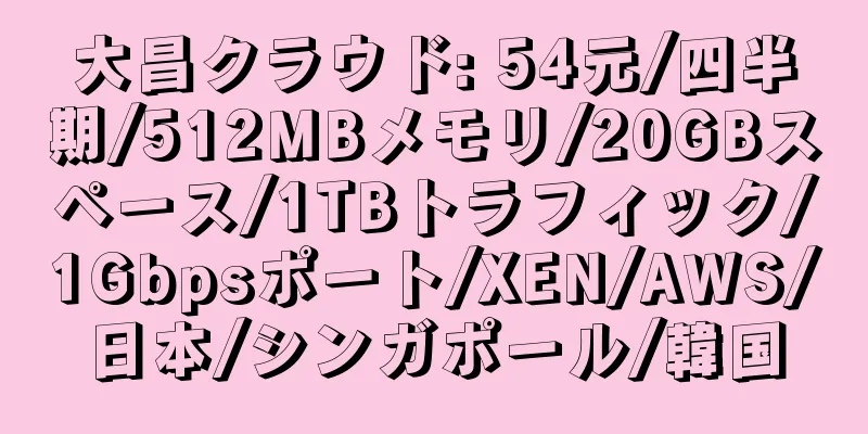 大昌クラウド: 54元/四半期/512MBメモリ/20GBスペース/1TBトラフィック/1Gbpsポート/XEN/AWS/日本/シンガポール/韓国