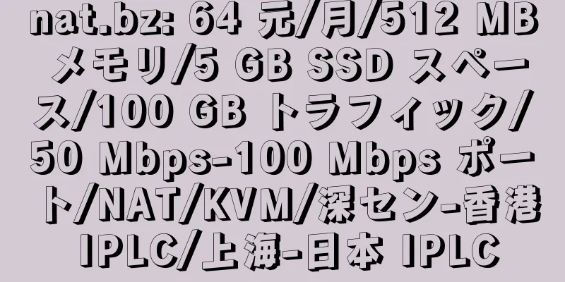 nat.bz: 64 元/月/512 MB メモリ/5 GB SSD スペース/100 GB トラフィック/50 Mbps-100 Mbps ポート/NAT/KVM/深セン-香港 IPLC/上海-日本 IPLC