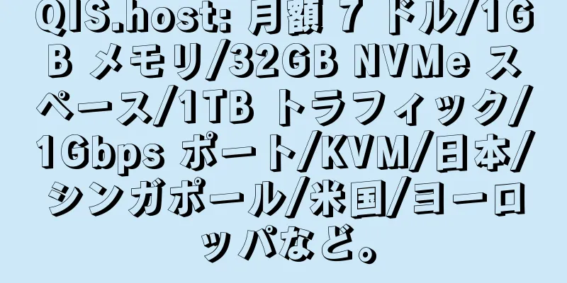 QIS.host: 月額 7 ドル/1GB メモリ/32GB NVMe スペース/1TB トラフィック/1Gbps ポート/KVM/日本/シンガポール/米国/ヨーロッパなど。