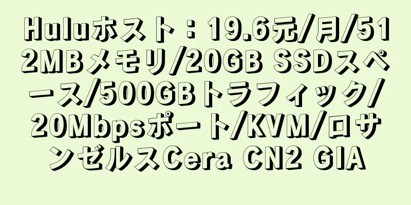 Huluホスト：19.6元/月/512MBメモリ/20GB SSDスペース/500GBトラフィック/20Mbpsポート/KVM/ロサンゼルスCera CN2 GIA