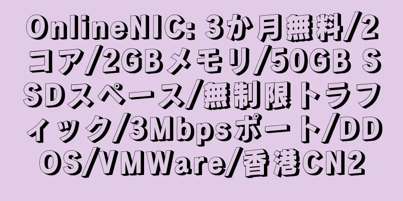 OnlineNIC: 3か月無料/2コア/2GBメモリ/50GB SSDスペース/無制限トラフィック/3Mbpsポート/DDOS/VMWare/香港CN2