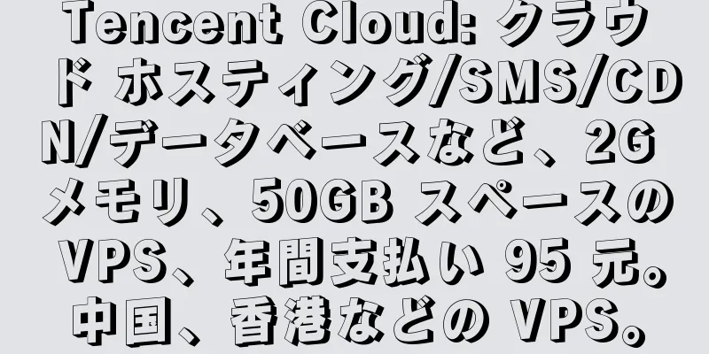 Tencent Cloud: クラウド ホスティング/SMS/CDN/データベースなど、2G メモリ、50GB スペースの VPS、年間支払い 95 元。中国、香港などの VPS。