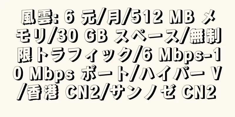 風雲: 6 元/月/512 MB メモリ/30 GB スペース/無制限トラフィック/6 Mbps-10 Mbps ポート/ハイパー V/香港 CN2/サンノゼ CN2