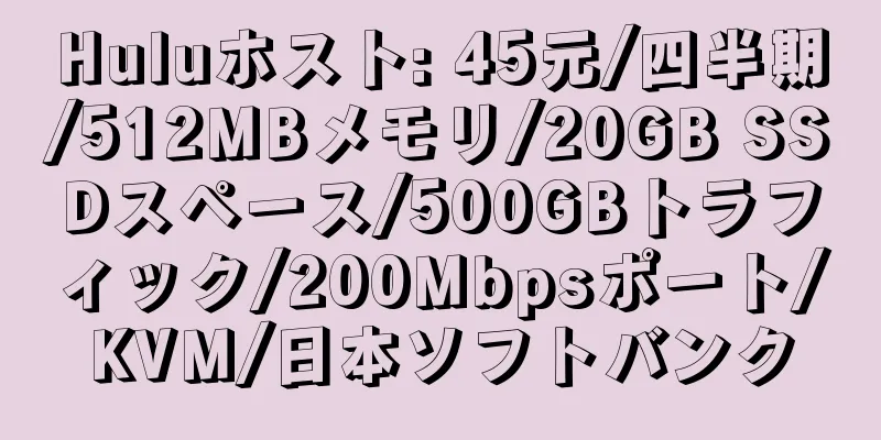 Huluホスト: 45元/四半期/512MBメモリ/20GB SSDスペース/500GBトラフィック/200Mbpsポート/KVM/日本ソフトバンク