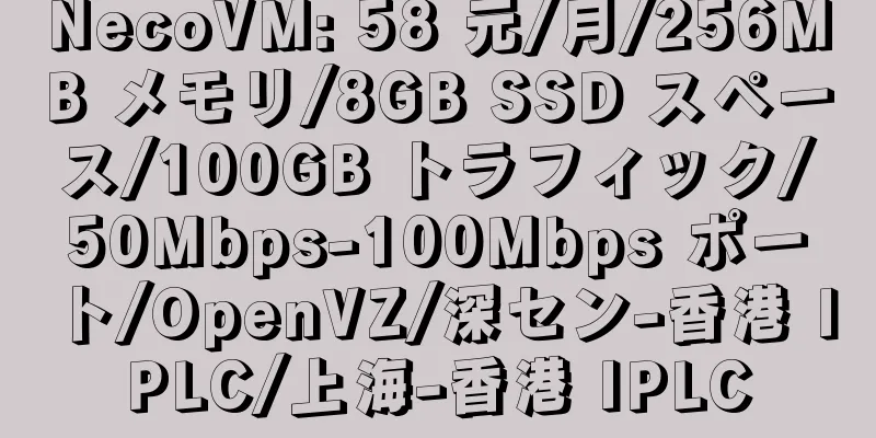 NecoVM: 58 元/月/256MB メモリ/8GB SSD スペース/100GB トラフィック/50Mbps-100Mbps ポート/OpenVZ/深セン-香港 IPLC/上海-香港 IPLC