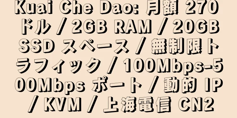 Kuai Che Dao: 月額 270 ドル / 2GB RAM / 20GB SSD スペース / 無制限トラフィック / 100Mbps-500Mbps ポート / 動的 IP / KVM / 上海電信 CN2