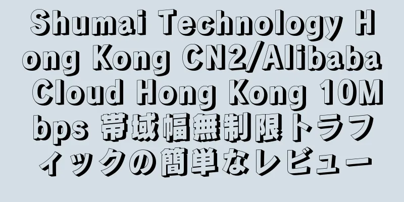 Shumai Technology Hong Kong CN2/Alibaba Cloud Hong Kong 10Mbps 帯域幅無制限トラフィックの簡単なレビュー