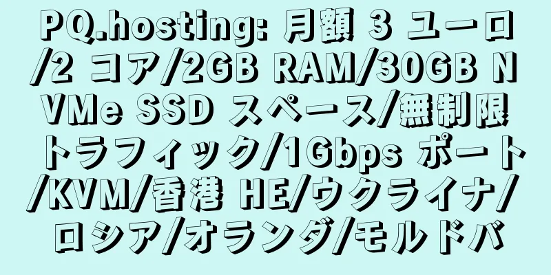 PQ.hosting: 月額 3 ユーロ/2 コア/2GB RAM/30GB NVMe SSD スペース/無制限トラフィック/1Gbps ポート/KVM/香港 HE/ウクライナ/ロシア/オランダ/モルドバ