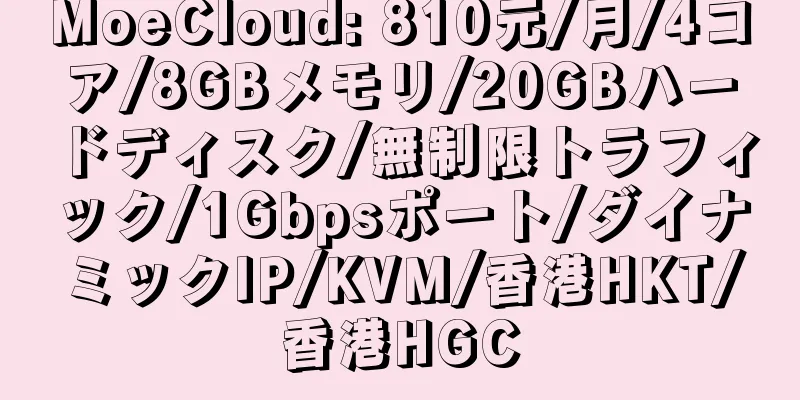 MoeCloud: 810元/月/4コア/8GBメモリ/20GBハードディスク/無制限トラフィック/1Gbpsポート/ダイナミックIP/KVM/香港HKT/香港HGC