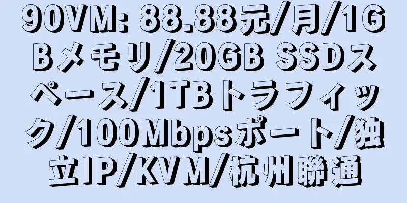 90VM: 88.88元/月/1GBメモリ/20GB SSDスペース/1TBトラフィック/100Mbpsポート/独立IP/KVM/杭州聯通