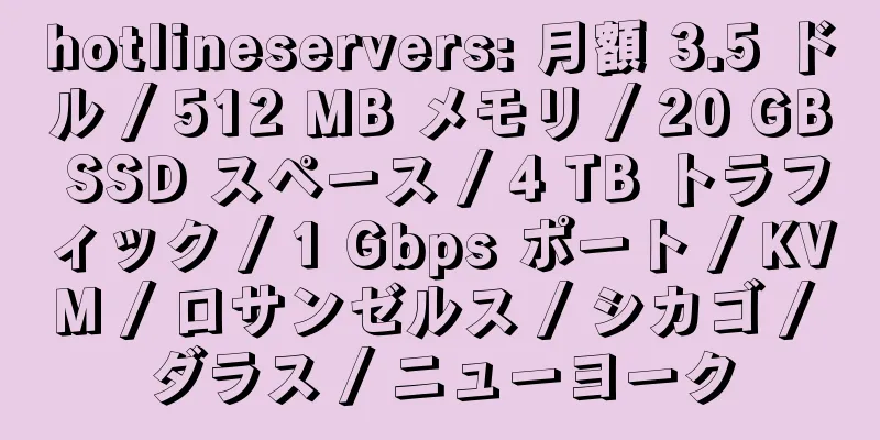 hotlineservers: 月額 3.5 ドル / 512 MB メモリ / 20 GB SSD スペース / 4 TB トラフィック / 1 Gbps ポート / KVM / ロサンゼルス / シカゴ / ダラス / ニューヨーク