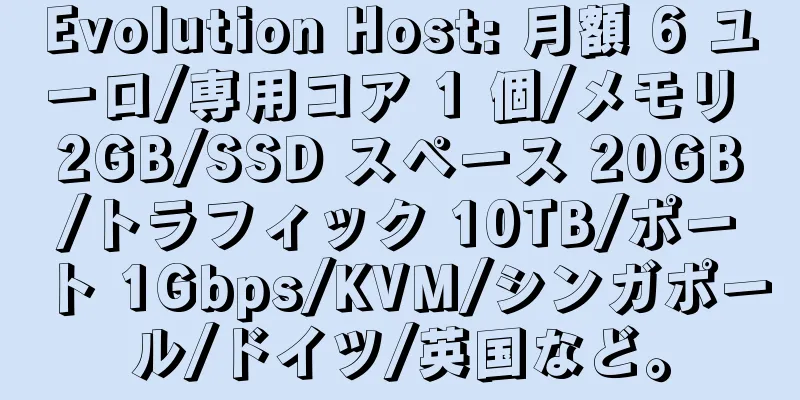 Evolution Host: 月額 6 ユーロ/専用コア 1 個/メモリ 2GB/SSD スペース 20GB/トラフィック 10TB/ポート 1Gbps/KVM/シンガポール/ドイツ/英国など。