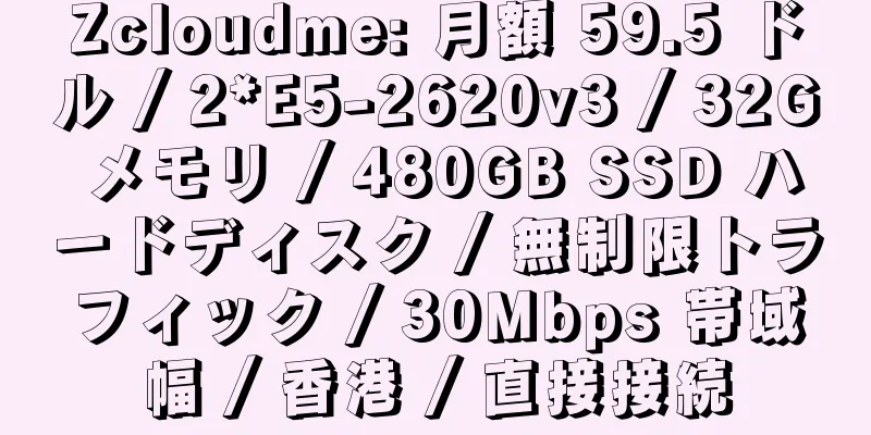 Zcloudme: 月額 59.5 ドル / 2*E5-2620v3 / 32G メモリ / 480GB SSD ハードディスク / 無制限トラフィック / 30Mbps 帯域幅 / 香港 / 直接接続