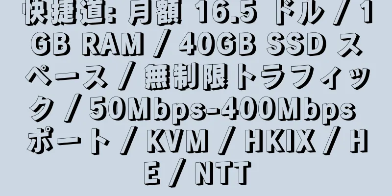 快捷道: 月額 16.5 ドル / 1GB RAM / 40GB SSD スペース / 無制限トラフィック / 50Mbps-400Mbps ポート / KVM / HKIX / HE / NTT