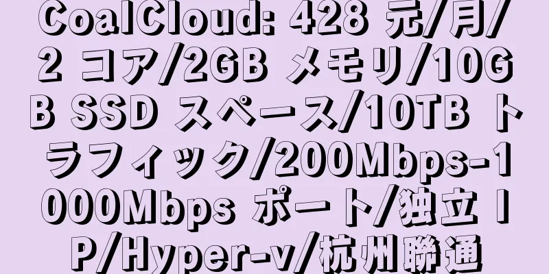 CoalCloud: 428 元/月/2 コア/2GB メモリ/10GB SSD スペース/10TB トラフィック/200Mbps-1000Mbps ポート/独立 IP/Hyper-v/杭州聯通