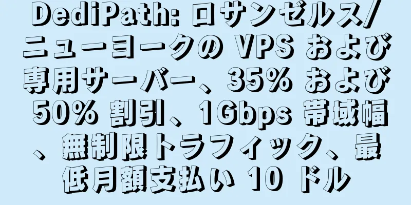 DediPath: ロサンゼルス/ニューヨークの VPS および専用サーバー、35% および 50% 割引、1Gbps 帯域幅、無制限トラフィック、最低月額支払い 10 ドル