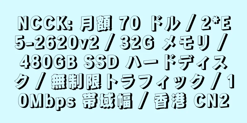 NCCK: 月額 70 ドル / 2*E5-2620v2 / 32G メモリ / 480GB SSD ハードディスク / 無制限トラフィック / 10Mbps 帯域幅 / 香港 CN2