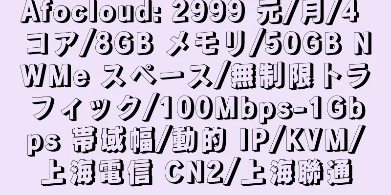 Afocloud: 2999 元/月/4 コア/8GB メモリ/50GB NWMe スペース/無制限トラフィック/100Mbps-1Gbps 帯域幅/動的 IP/KVM/上海電信 CN2/上海聯通