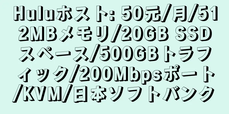 Huluホスト: 50元/月/512MBメモリ/20GB SSDスペース/500GBトラフィック/200Mbpsポート/KVM/日本ソフトバンク