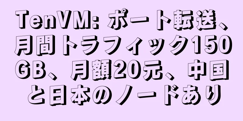 TenVM: ポート転送、月間トラフィック150GB、月額20元、中国と日本のノードあり