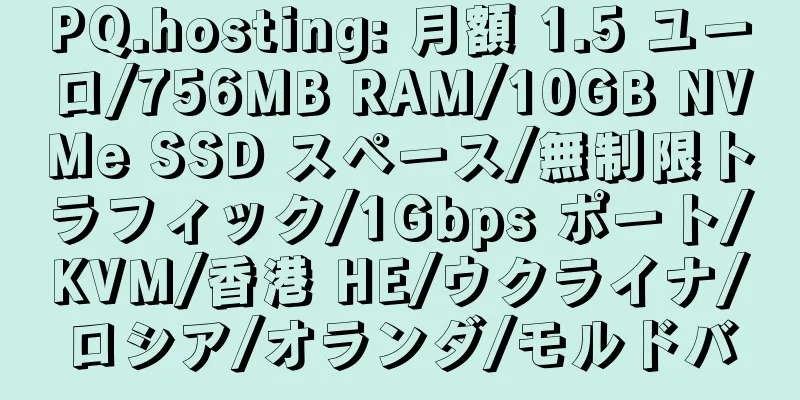 PQ.hosting: 月額 1.5 ユーロ/756MB RAM/10GB NVMe SSD スペース/無制限トラフィック/1Gbps ポート/KVM/香港 HE/ウクライナ/ロシア/オランダ/モルドバ