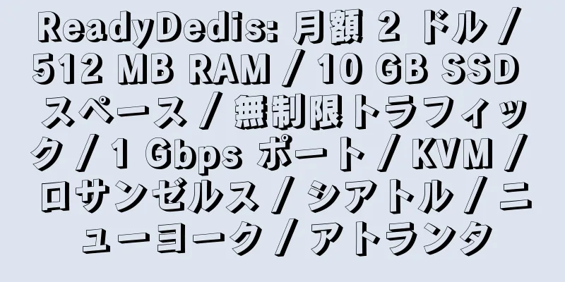 ReadyDedis: 月額 2 ドル / 512 MB RAM / 10 GB SSD スペース / 無制限トラフィック / 1 Gbps ポート / KVM / ロサンゼルス / シアトル / ニューヨーク / アトランタ