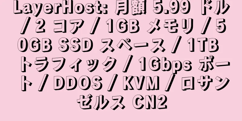 LayerHost: 月額 5.99 ドル / 2 コア / 1GB メモリ / 50GB SSD スペース / 1TB トラフィック / 1Gbps ポート / DDOS / KVM / ロサンゼルス CN2