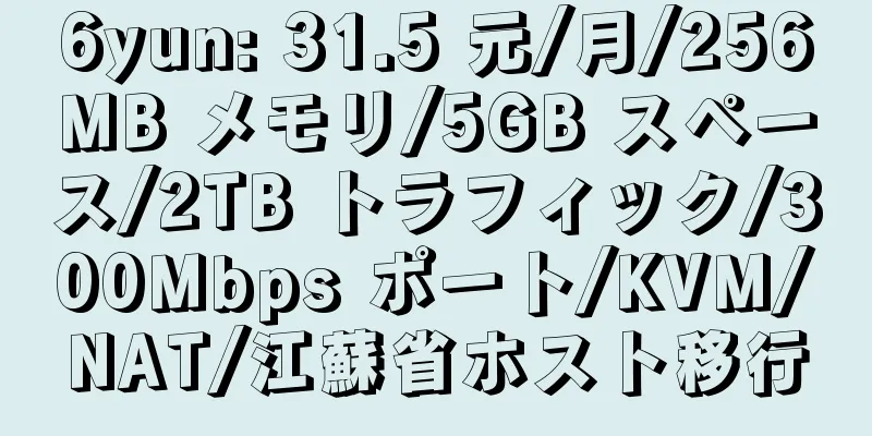 6yun: 31.5 元/月/256MB メモリ/5GB スペース/2TB トラフィック/300Mbps ポート/KVM/NAT/江蘇省ホスト移行