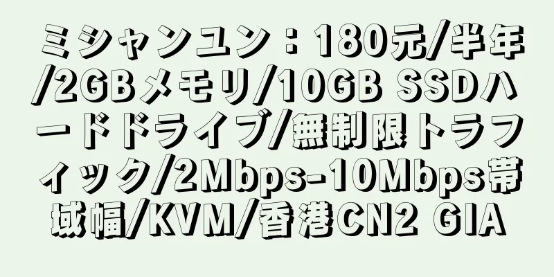 ミシャンユン：180元/半年/2GBメモリ/10GB SSDハードドライブ/無制限トラフィック/2Mbps-10Mbps帯域幅/KVM/香港CN2 GIA