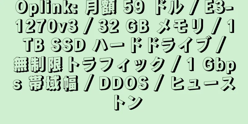 Oplink: 月額 59 ドル / E3-1270v3 / 32 GB メモリ / 1 TB SSD ハードドライブ / 無制限トラフィック / 1 Gbps 帯域幅 / DDOS / ヒューストン