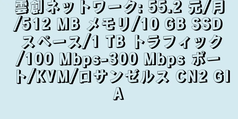 雲創ネットワーク: 55.2 元/月/512 MB メモリ/10 GB SSD スペース/1 TB トラフィック/100 Mbps-300 Mbps ポート/KVM/ロサンゼルス CN2 GIA